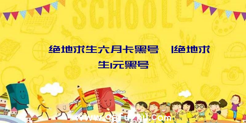 「绝地求生六月卡黑号」|绝地求生1元黑号